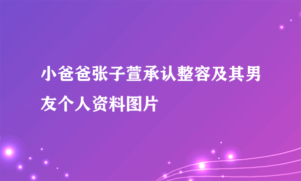 小爸爸张子萱承认整容及其男友个人资料图片