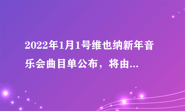 2022年1月1号维也纳新年音乐会曲目单公布，将由丹尼尔·巴伦博伊姆执棒