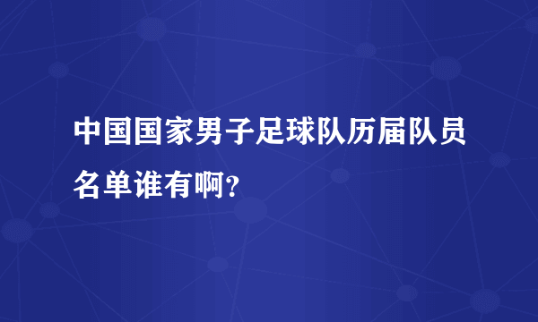 中国国家男子足球队历届队员名单谁有啊？