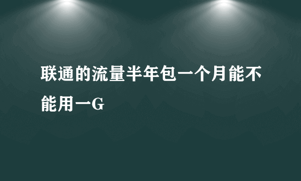 联通的流量半年包一个月能不能用一G