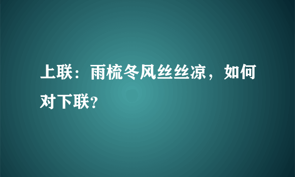 上联：雨梳冬风丝丝凉，如何对下联？