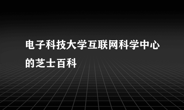 电子科技大学互联网科学中心的芝士百科