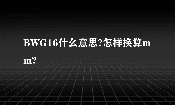 BWG16什么意思?怎样换算mm?