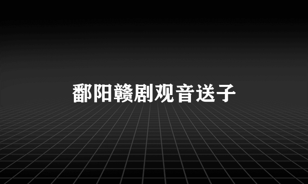 鄱阳赣剧观音送子