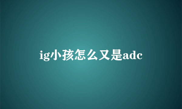 ig小孩怎么又是adc