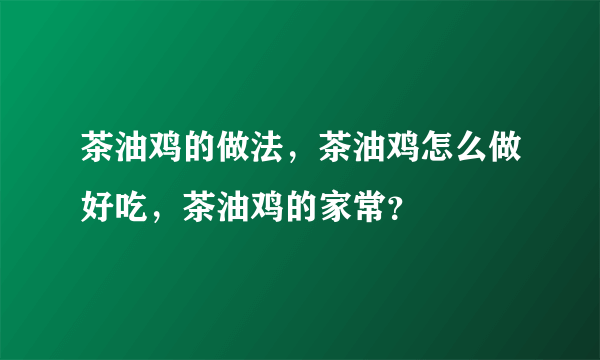 茶油鸡的做法，茶油鸡怎么做好吃，茶油鸡的家常？