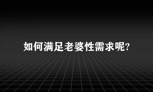 如何满足老婆性需求呢?