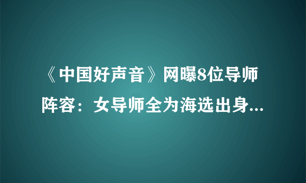 《中国好声音》网曝8位导师阵容：女导师全为海选出身，阵容很迷