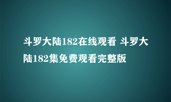 斗罗大陆182在线观看 斗罗大陆182集免费观看完整版