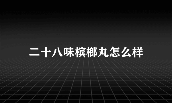 二十八味槟榔丸怎么样