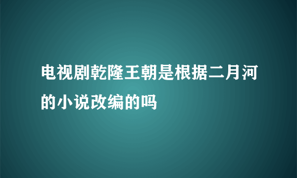 电视剧乾隆王朝是根据二月河的小说改编的吗