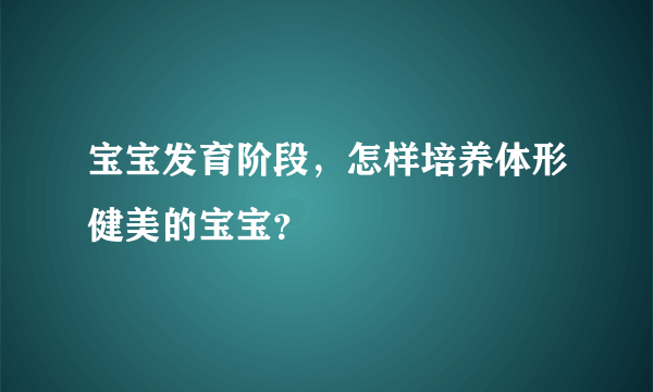 宝宝发育阶段，怎样培养体形健美的宝宝？