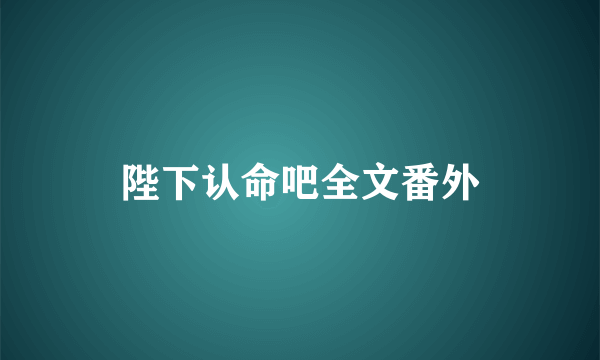 陛下认命吧全文番外