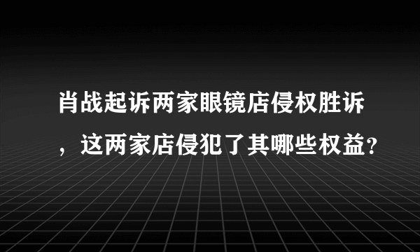 肖战起诉两家眼镜店侵权胜诉，这两家店侵犯了其哪些权益？