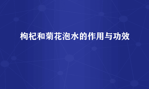 枸杞和菊花泡水的作用与功效