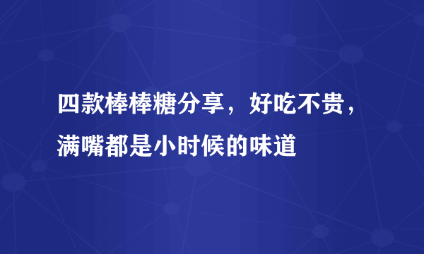 四款棒棒糖分享，好吃不贵，满嘴都是小时候的味道