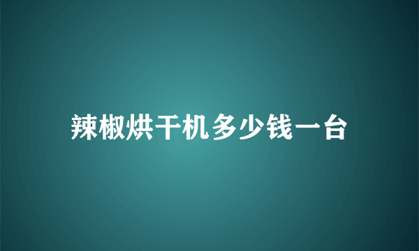 辣椒烘干机多少钱一台