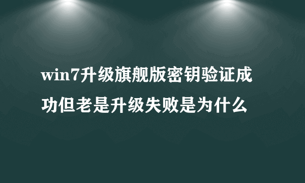 win7升级旗舰版密钥验证成功但老是升级失败是为什么