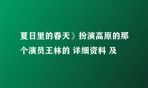 夏日里的春天》扮演高原的那个演员王林的 详细资料 及