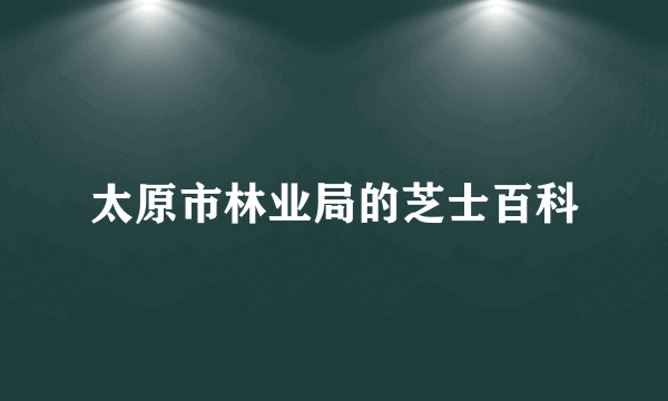 太原市林业局的芝士百科