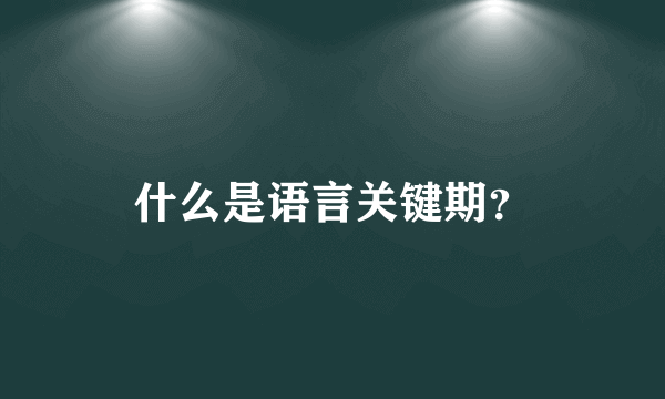 什么是语言关键期？