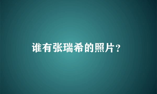 谁有张瑞希的照片？