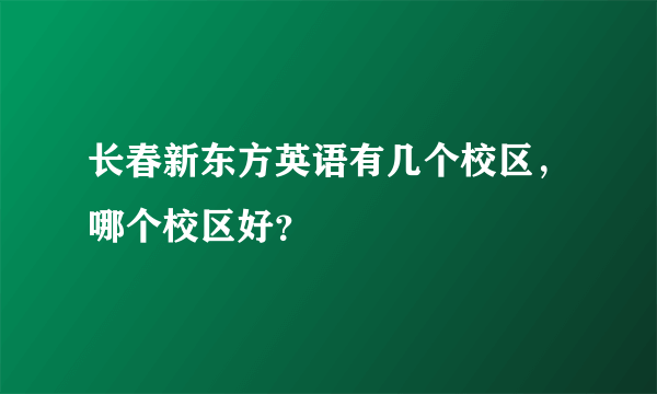 长春新东方英语有几个校区，哪个校区好？