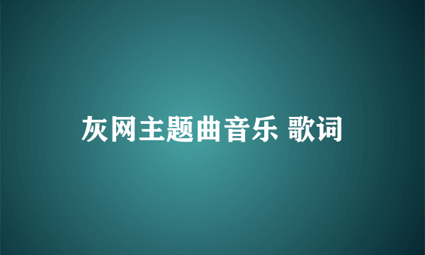 灰网主题曲音乐 歌词