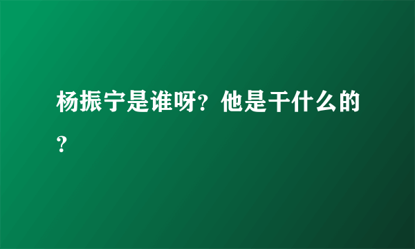 杨振宁是谁呀？他是干什么的？