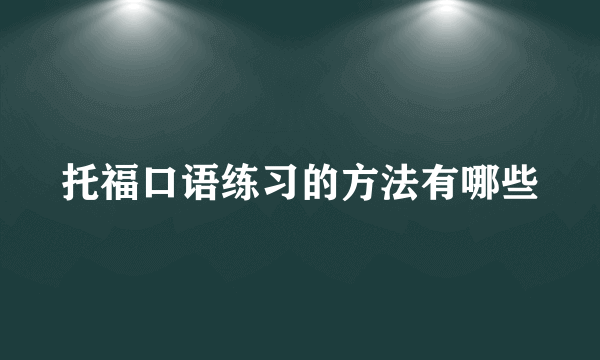 托福口语练习的方法有哪些