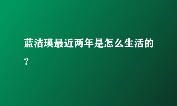 蓝洁瑛最近两年是怎么生活的？