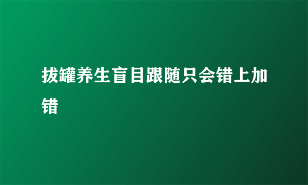 拔罐养生盲目跟随只会错上加错