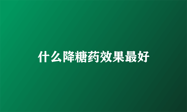 什么降糖药效果最好