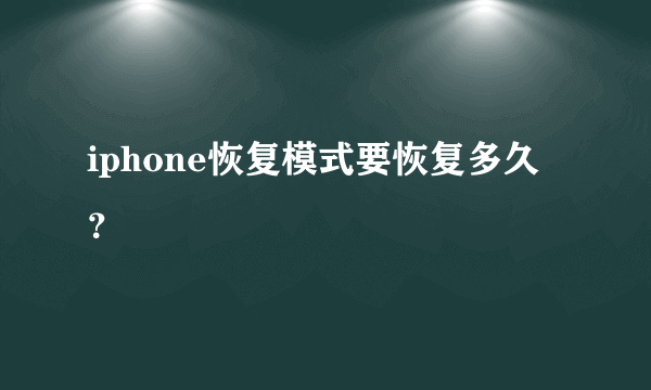 iphone恢复模式要恢复多久？