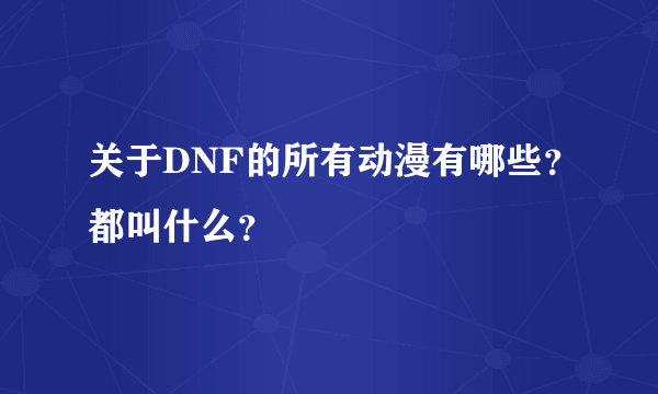 关于DNF的所有动漫有哪些？都叫什么？