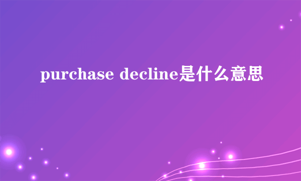 purchase decline是什么意思