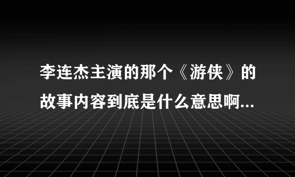 李连杰主演的那个《游侠》的故事内容到底是什么意思啊？我怎么看不懂啊！！！