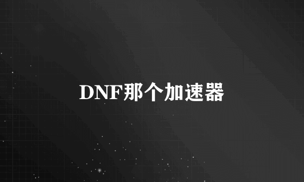 DNF那个加速器