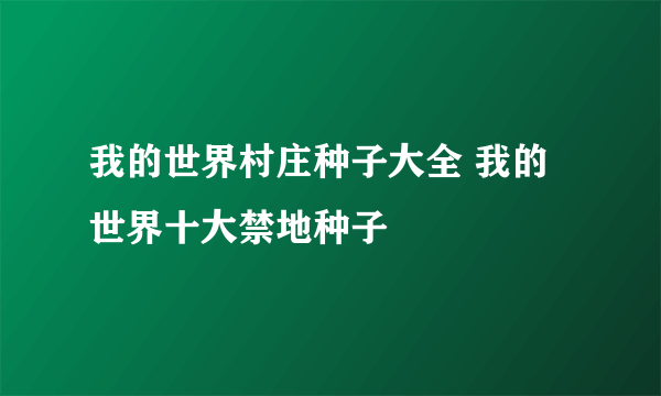 我的世界村庄种子大全 我的世界十大禁地种子