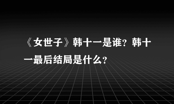 《女世子》韩十一是谁？韩十一最后结局是什么？