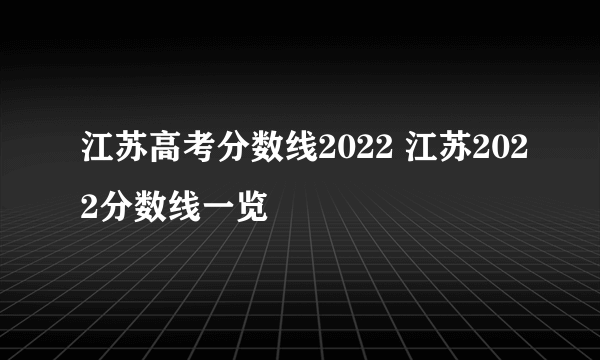 江苏高考分数线2022 江苏2022分数线一览