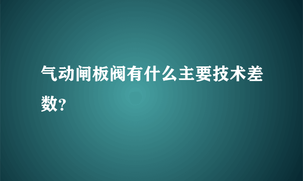 气动闸板阀有什么主要技术差数？