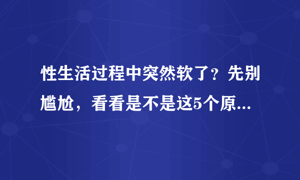 性生活过程中突然软了？先别尴尬，看看是不是这5个原因导致的