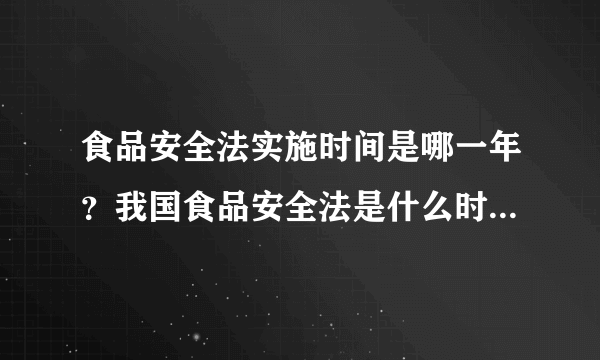 食品安全法实施时间是哪一年？我国食品安全法是什么时候制定实施的？食品安全法实施时间是哪一年？