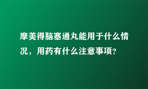 摩美得脑塞通丸能用于什么情况，用药有什么注意事项？