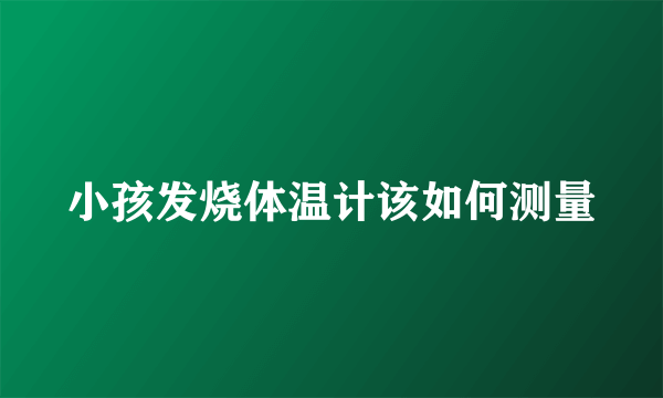 小孩发烧体温计该如何测量