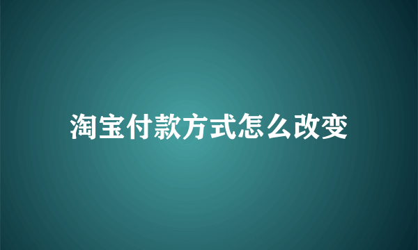 淘宝付款方式怎么改变