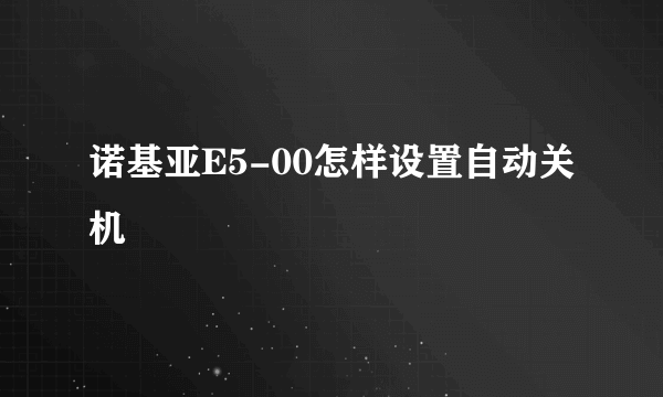 诺基亚E5-00怎样设置自动关机