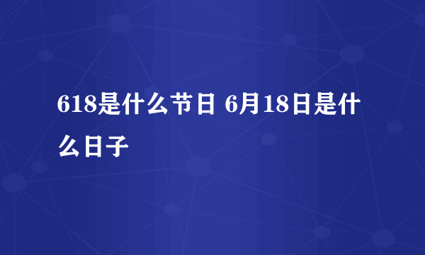 618是什么节日 6月18日是什么日子