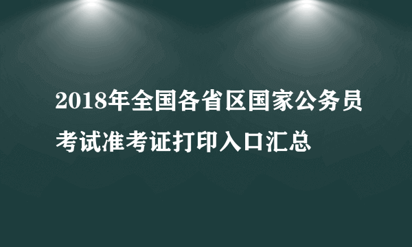 2018年全国各省区国家公务员考试准考证打印入口汇总